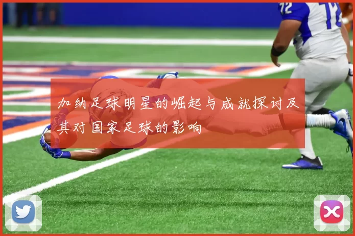 加纳足球明星的崛起与成就探讨及其对国家足球的影响