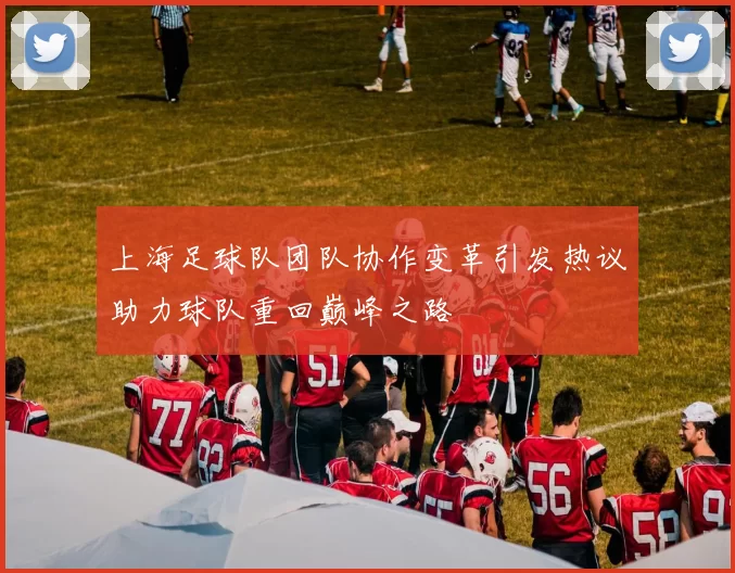 上海足球队团队协作变革引发热议助力球队重回巅峰之路