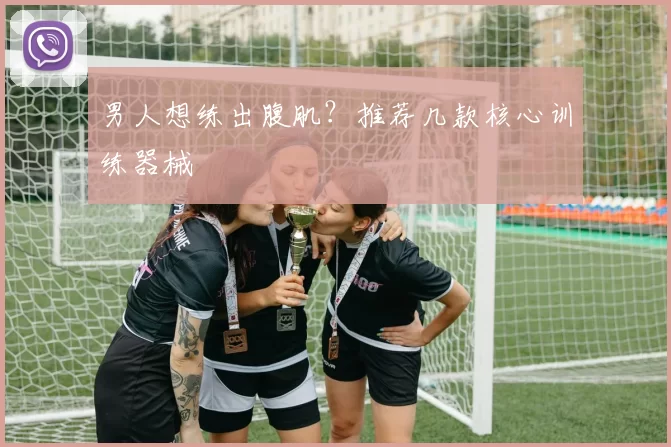 男人想练出腹肌？推荐几款核心训练器械