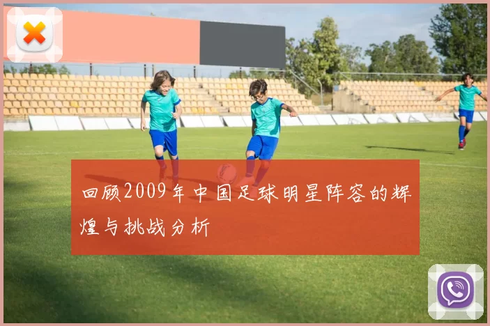 回顾2009年中国足球明星阵容的辉煌与挑战分析