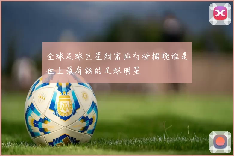 全球足球巨星财富排行榜揭晓谁是世上最有钱的足球明星