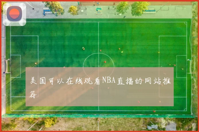美国可以在线观看NBA直播的网站推荐