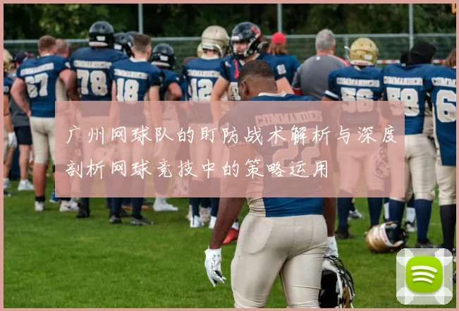 广州网球队的盯防战术解析与深度剖析网球竞技中的策略运用