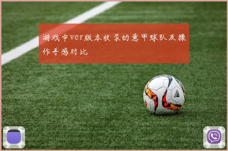 游戏中ver版本收录的意甲球队及操作手感对比